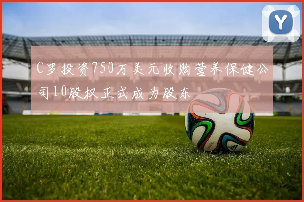 C罗投资750万美元收购营养保健公司10股权正式成为股东