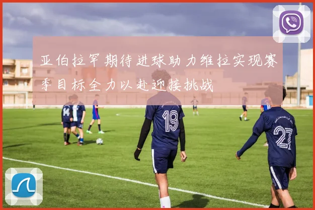 亚伯拉罕期待进球助力维拉实现赛季目标全力以赴迎接挑战