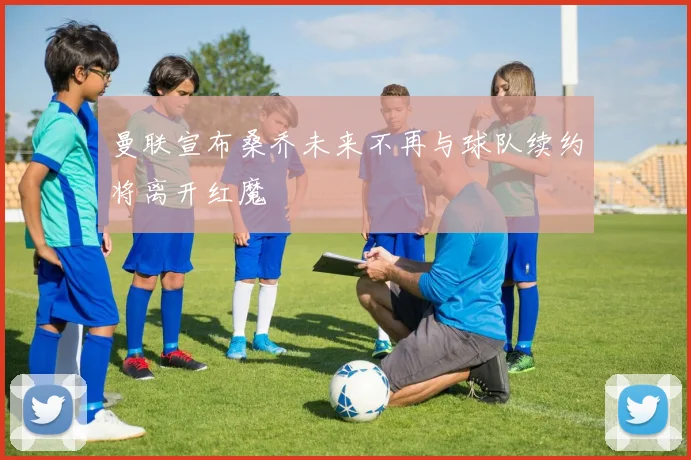 曼联宣布桑乔未来不再与球队续约将离开红魔