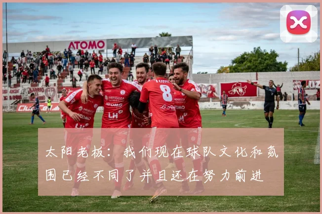 太阳老板：我们现在球队文化和氛围已经不同了并且还在努力前进