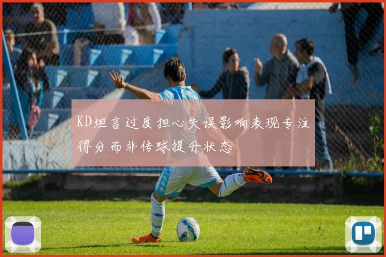 KD坦言过度担心失误影响表现专注得分而非传球提升状态