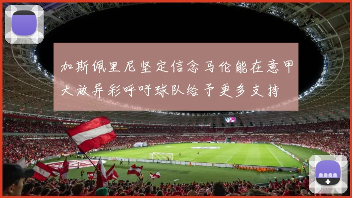 加斯佩里尼坚定信念马伦能在意甲大放异彩呼吁球队给予更多支持