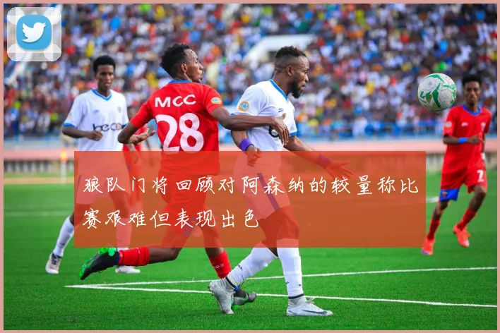 狼队门将回顾对阿森纳的较量称比赛艰难但表现出色