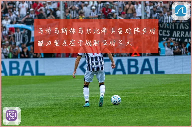 马特乌斯称乌尔比希具备对阵多特能力重点在于战胜亚特兰大