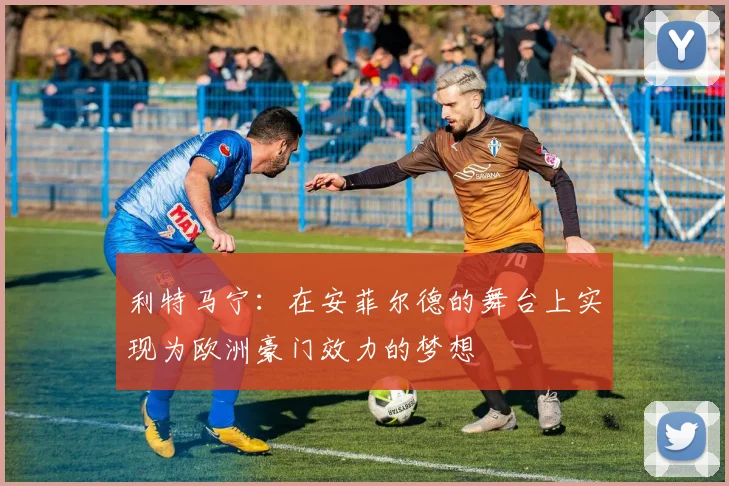 利特马宁：在安菲尔德的舞台上实现为欧洲豪门效力的梦想