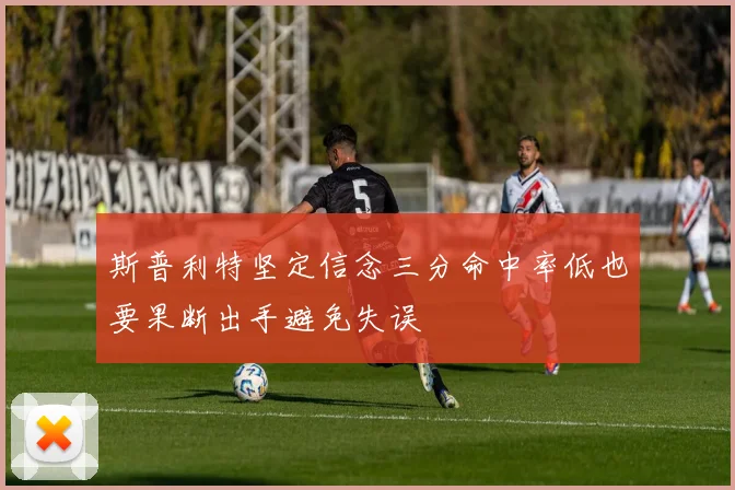 斯普利特坚定信念三分命中率低也要果断出手避免失误