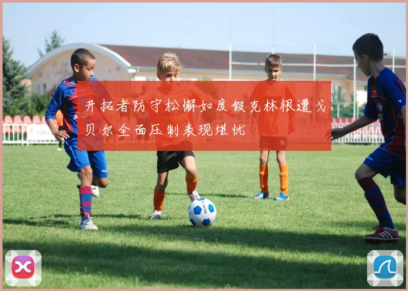 开拓者防守松懈如度假克林根遭戈贝尔全面压制表现堪忧